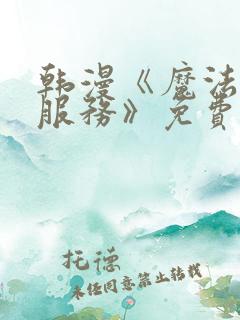 韩漫《魔法少女服务》免费观看全集