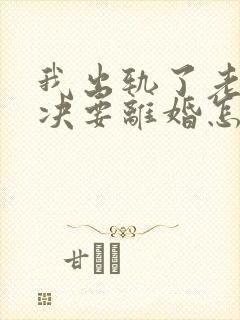 我出轨了老婆坚决要离婚怎么办