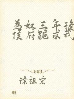 为奴三年后整个侯府跪求我原谅免费完结