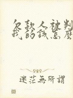 欠款人被判刑了我的钱怎么办