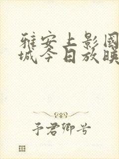 雅安上影国际影城今日放映表