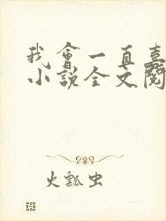 我会一直喜欢你小说全文阅读免费