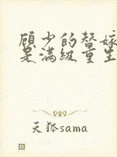 顾少的替嫁甜妻是满级重生大佬全文免费阅读