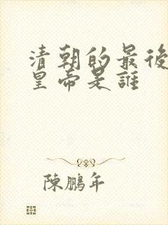 清朝的最后一位皇帝是谁