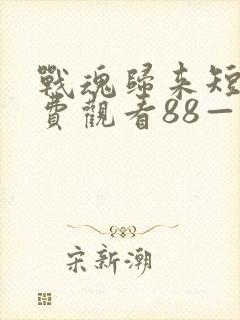 战魂归来短剧免费观看88—100集