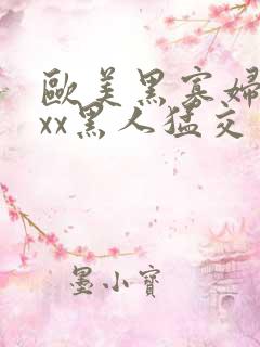 欧美黑寡妇xxxx黑人猛交