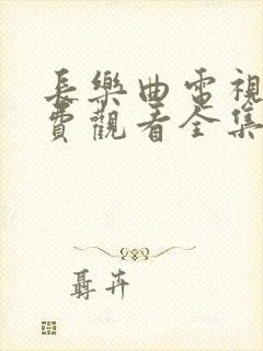 长乐曲电视剧免费观看全集高清44集