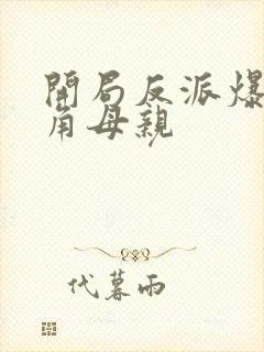 开局反派爆艹主角母亲