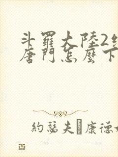 斗罗大陆2绝世唐门怎么下载