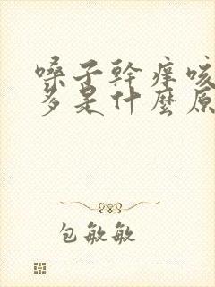 嗓子干痒咳嗽痰多是什么原因