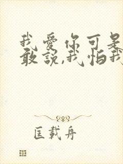 我爱你可是我不敢说,我怕我说了