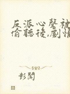 反派心声被女主偷听后,剧情崩了演员