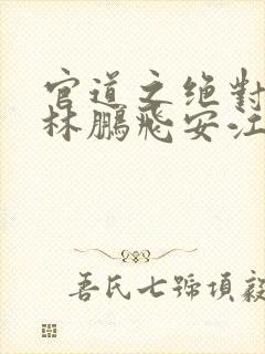 官道之绝对权力林鹏飞安江小说全集txt