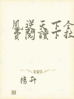 凤逆天下全集免费阅读下拉式