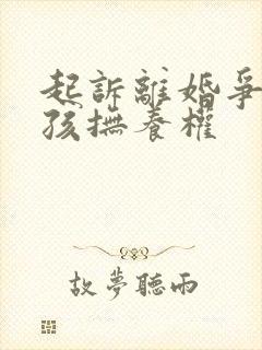 起诉离婚争取小孩抚养权