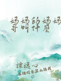 妈妈的妈妈的哥哥叫什么