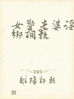 女警老婆淫缚捆绑调教