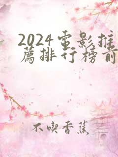 2024电影推荐排行榜前十名