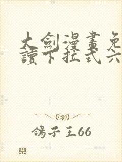 大剑漫画免费阅读下拉式六漫画