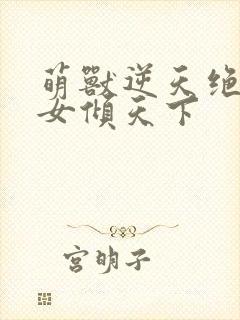 萌兽逆天绝世妖女倾天下