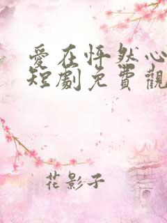 爱在怦然心动时短剧免费观看