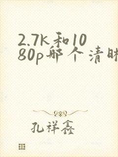 2.7k和1080p哪个清晰