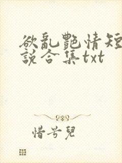 欲乱艳情短篇小说合集txt