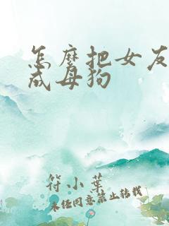 怎么把女友调教成母狗