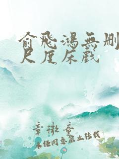 俞飞鸿无删减大尺度床戏