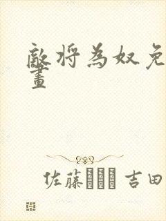 敌将为奴免费漫画