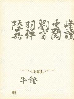 陆羽刘云峰免费无弹窗阅读全文凌云天途