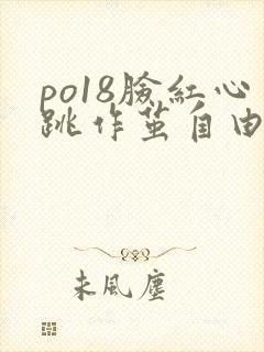 po18脸红心跳作茧自由的小说阅读官