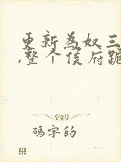 更新为奴三年后,整个侯府跪求我原谅