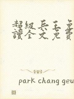 超级兵王免费阅读全文免费阅读正版