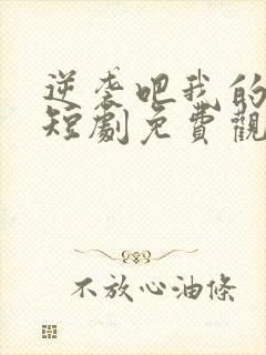 逆袭吧我的儿子短剧免费观看高清