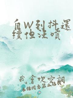 自W到抖还要继续但没喷