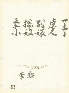 季总别虐了,舒小姐嫁人了