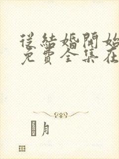 从结婚开始恋爱免费全集在线观看