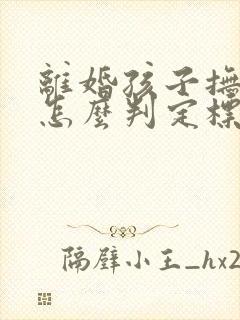 离婚孩子抚养费怎么判定标准