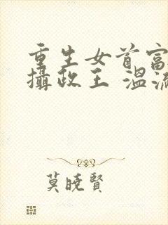 重生女首富娇养摄政王 温流