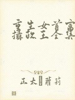 重生女首富娇养摄政王全集txt