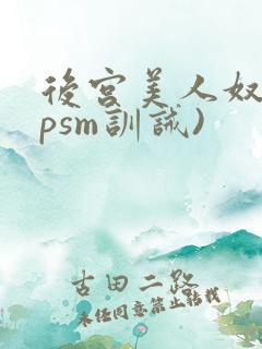 后宫美人奴(npsm训诫)