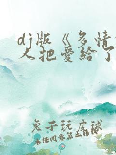 dj版《多情的人把爱给了谁》歌词