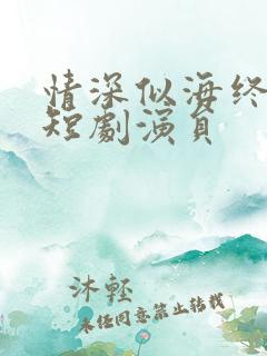 情深似海终成空短剧演员