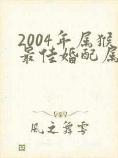 2004年属猴最佳婚配属相