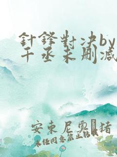 针锋对决by水千丞未删减