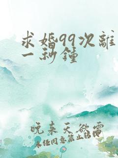 求婚99次离婚一秒钟