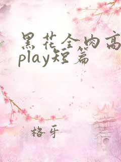 黑花全肉高h湿play短篇