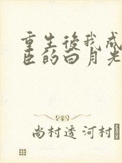 重生后我成了权臣的白月光免费阅读
