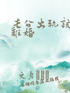 老公出轨该怎样离婚